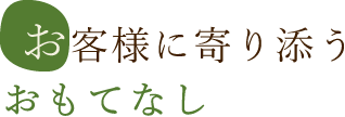 お客様に寄り添うおもてなし