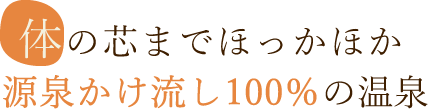 体の芯までほっかほか源泉かけ流し100％の温泉